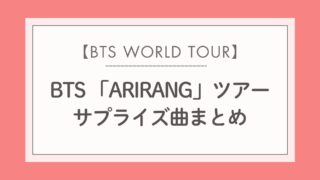 【随時更新!】BTS 「ARIRANG」ツアーのサプライズ曲まとめ